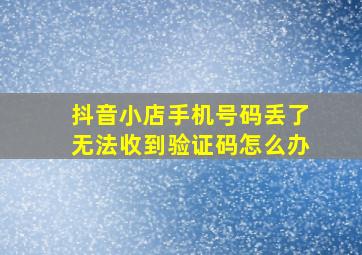 抖音小店手机号码丢了无法收到验证码怎么办