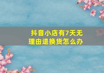 抖音小店有7天无理由退换货怎么办