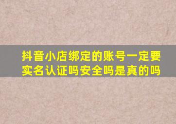 抖音小店绑定的账号一定要实名认证吗安全吗是真的吗