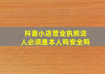 抖音小店营业执照法人必须是本人吗安全吗