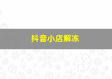 抖音小店解冻