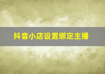 抖音小店设置绑定主播