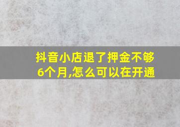 抖音小店退了押金不够6个月,怎么可以在开通