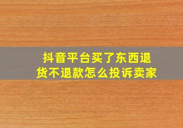 抖音平台买了东西退货不退款怎么投诉卖家