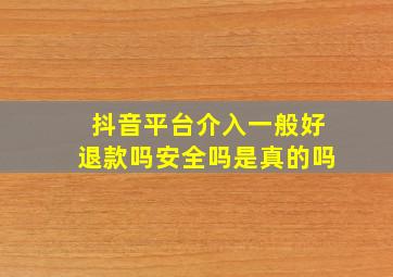 抖音平台介入一般好退款吗安全吗是真的吗