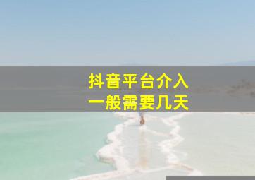 抖音平台介入一般需要几天