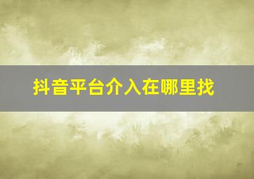 抖音平台介入在哪里找