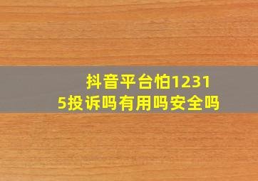 抖音平台怕12315投诉吗有用吗安全吗