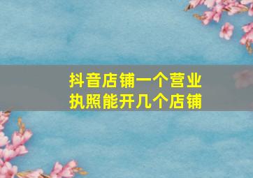 抖音店铺一个营业执照能开几个店铺