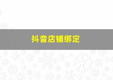 抖音店铺绑定