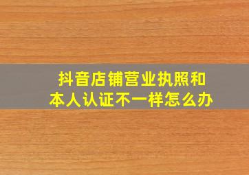 抖音店铺营业执照和本人认证不一样怎么办