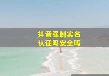 抖音强制实名认证吗安全吗