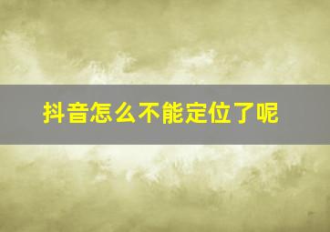 抖音怎么不能定位了呢