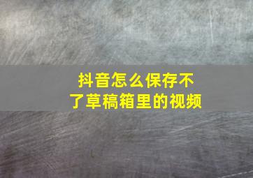 抖音怎么保存不了草稿箱里的视频