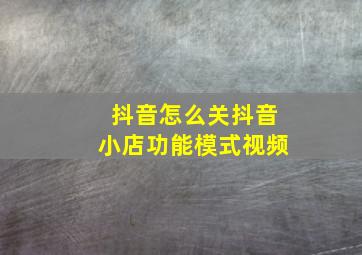 抖音怎么关抖音小店功能模式视频