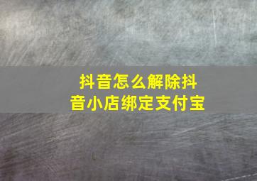 抖音怎么解除抖音小店绑定支付宝