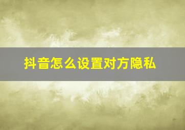 抖音怎么设置对方隐私