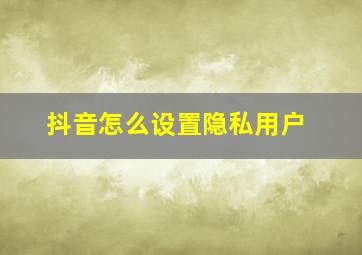 抖音怎么设置隐私用户