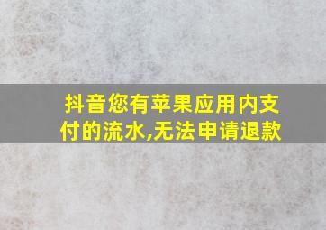 抖音您有苹果应用内支付的流水,无法申请退款