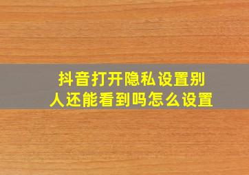 抖音打开隐私设置别人还能看到吗怎么设置