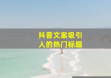 抖音文案吸引人的热门标题