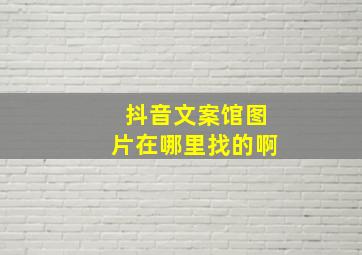 抖音文案馆图片在哪里找的啊