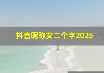 抖音昵称女二个字2025