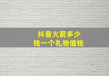 抖音火箭多少钱一个礼物值钱