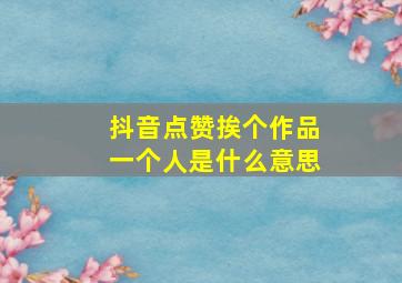 抖音点赞挨个作品一个人是什么意思