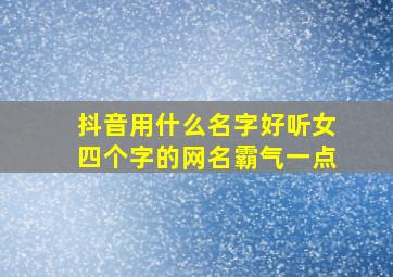 抖音用什么名字好听女四个字的网名霸气一点