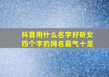 抖音用什么名字好听女四个字的网名霸气十足