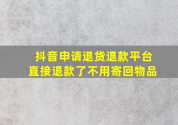 抖音申请退货退款平台直接退款了不用寄回物品