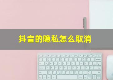 抖音的隐私怎么取消