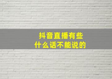 抖音直播有些什么话不能说的