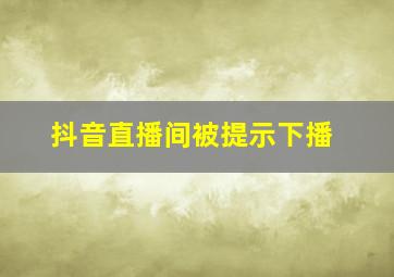 抖音直播间被提示下播