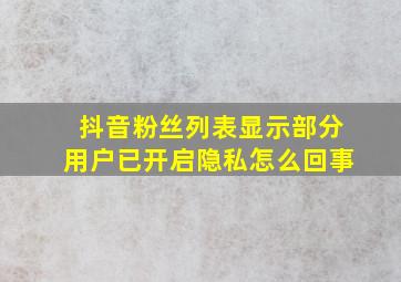 抖音粉丝列表显示部分用户已开启隐私怎么回事