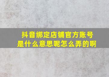 抖音绑定店铺官方账号是什么意思呢怎么弄的啊