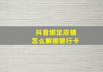 抖音绑定店铺怎么解绑银行卡