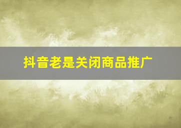 抖音老是关闭商品推广