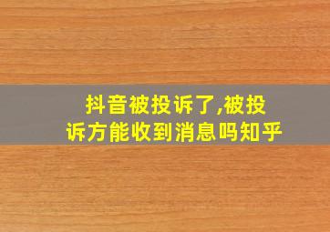 抖音被投诉了,被投诉方能收到消息吗知乎