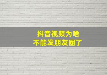 抖音视频为啥不能发朋友圈了