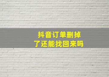 抖音订单删掉了还能找回来吗