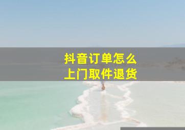 抖音订单怎么上门取件退货