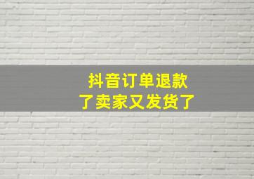 抖音订单退款了卖家又发货了