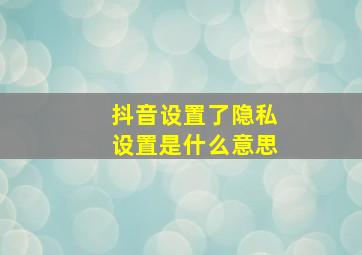 抖音设置了隐私设置是什么意思