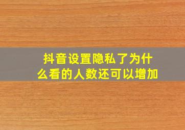 抖音设置隐私了为什么看的人数还可以增加