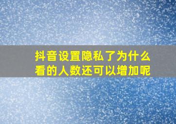 抖音设置隐私了为什么看的人数还可以增加呢