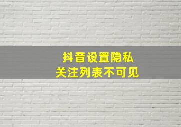 抖音设置隐私关注列表不可见