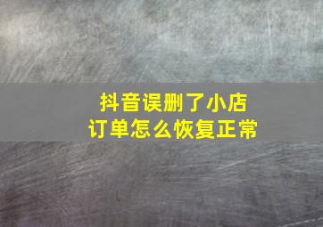 抖音误删了小店订单怎么恢复正常