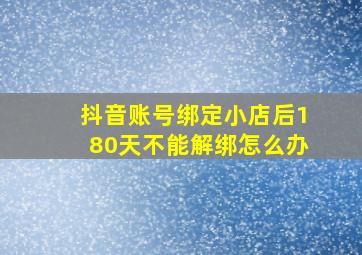 抖音账号绑定小店后180天不能解绑怎么办